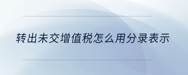轉(zhuǎn)出未交增值稅怎么用分錄表示