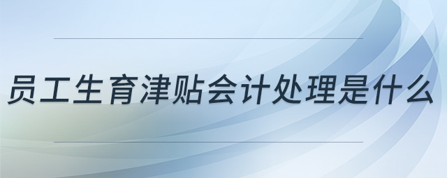 員工生育津貼會計處理是什么