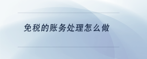 免稅的賬務(wù)處理怎么做
