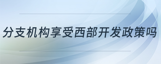 分支機構享受西部開發政策嗎