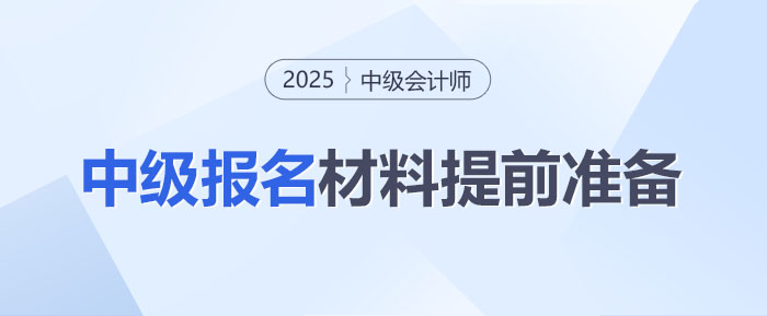 2025年中級會計師考試報名在即！這些材料你準備好了嗎？