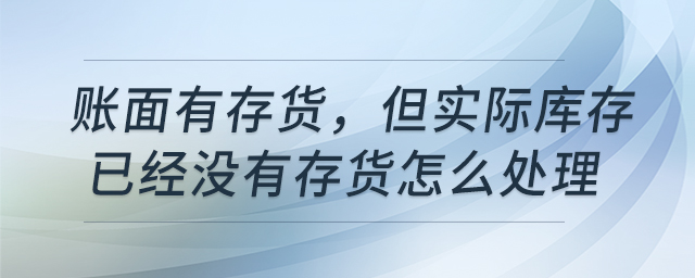 賬面有存貨，但實際庫存已經(jīng)沒有存貨怎么處理