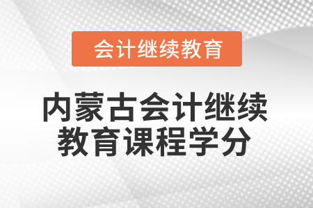 2025年內(nèi)蒙古會計(jì)繼續(xù)教育課程學(xué)分是多少？