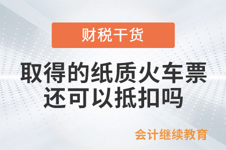 員工出差，取得的紙質火車票還可以抵扣嗎？