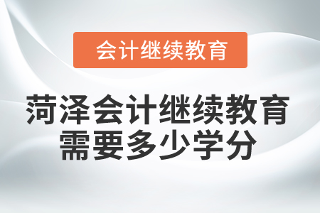 2025年菏澤市會(huì)計(jì)繼續(xù)教育需要多少學(xué)分？