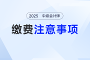 2025年中級會計考試報名繳費別踩坑，這些注意事項要牢記！