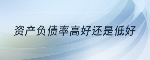 資產(chǎn)負(fù)債率高好還是低好