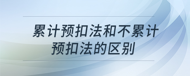 累計預扣法和不累計預扣法的區別
