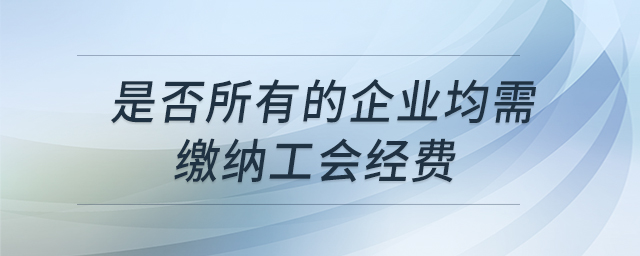 是否所有的企業均需繳納工會經費