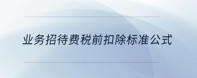 業(yè)務(wù)招待費(fèi)稅前扣除標(biāo)準(zhǔn)公式