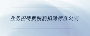 業(yè)務(wù)招待費(fèi)稅前扣除標(biāo)準(zhǔn)公式