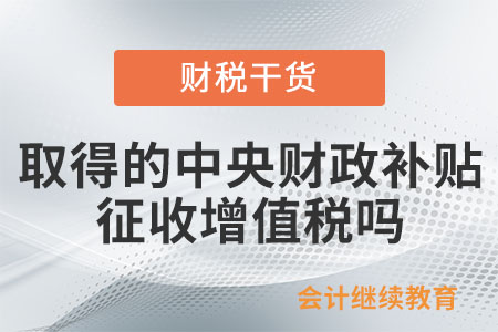 納稅人取得的中央財政補貼征收增值稅嗎？
