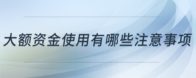 大額資金使用有哪些注意事項