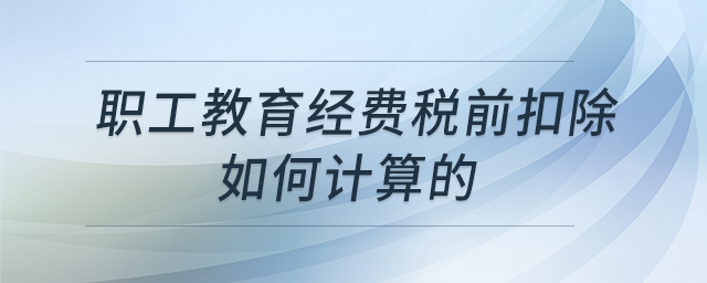 職工教育經費稅前扣除如何計算的