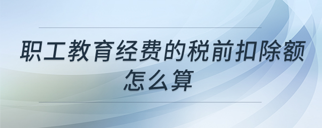 職工教育經費的稅前扣除額怎么算