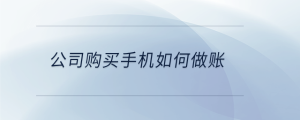 公司購(gòu)買手機(jī)如何做賬