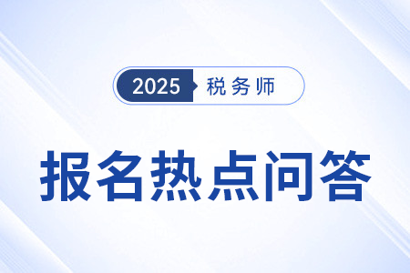 官方發(fā)布：2025年度稅務(wù)師職業(yè)資格考試報(bào)名熱點(diǎn)問(wèn)答（三）