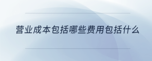 營業(yè)成本包括哪些費用包括什么