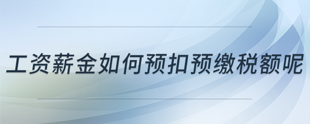 工資薪金如何預扣預繳稅額呢