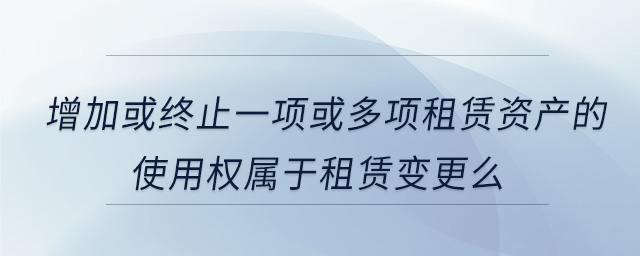 增加或終止一項或多項租賃資產的使用權屬于租賃變更么