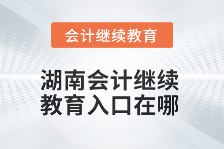 2025年湖南會計人員繼續教育入口在哪？