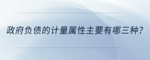 政府負(fù)債的計(jì)量屬性主要有哪三種？