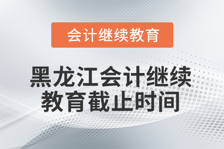 2025年黑龍江省會計繼續教育截止時間