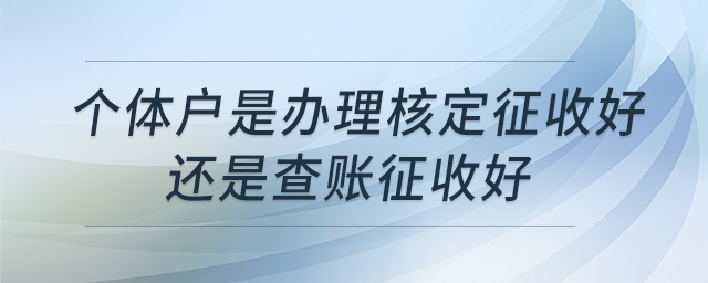個體戶是辦理核定征收好還是查賬征收好