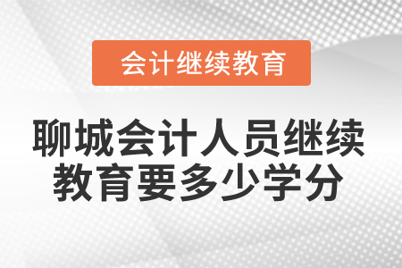 2025年聊城會計人員繼續教育要多少學分？