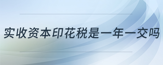 實收資本印花稅是一年一交嗎