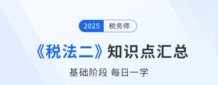 25年稅務師《稅法二》基礎知識點匯總，每日一學速來打卡！