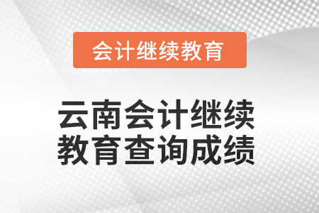 2025年云南會計(jì)繼續(xù)教育如何查詢成績？