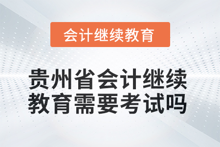 2025年貴州省會計繼續教育需要考試嗎？