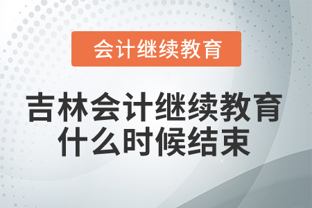 2025年吉林省會計(jì)人員繼續(xù)教育什么時候結(jié)束？