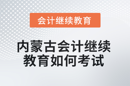 2025年內(nèi)蒙古會計繼續(xù)教育如何考試？