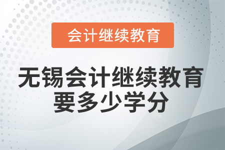 2025年無錫會計繼續教育要多少學分？
