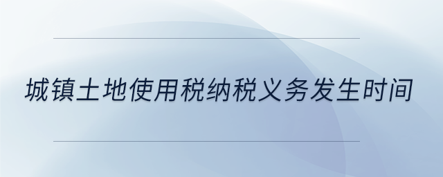城鎮土地使用稅納稅義務發生時間