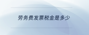 勞務(wù)費(fèi)發(fā)票稅金是多少