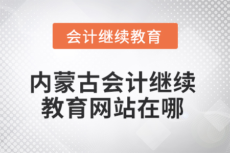 2025年內(nèi)蒙古會計繼續(xù)教育網(wǎng)站在哪？