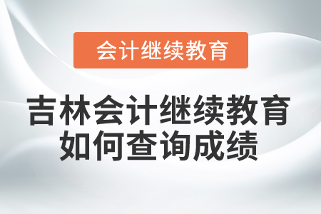 2025年吉林省會計繼續教育如何查詢成績？