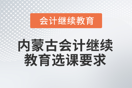 2025年內蒙古會計繼續教育選課要求