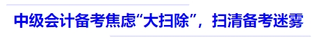 中級會計備考焦慮“大掃除”，掃清備考迷霧