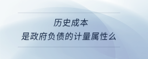 歷史成本是政府負債的計量屬性么