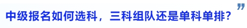 中級會計中級會計報名如何選科，三科組隊還是單科單排？