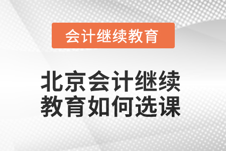 2025年北京會(huì)計(jì)人員繼續(xù)教育如何選課？