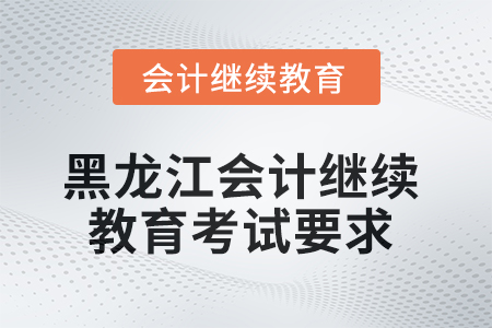 黑龍江2025年會計繼續教育考試要求