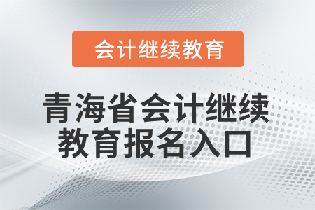 2025年青海省會(huì)計(jì)繼續(xù)教育報(bào)名入口