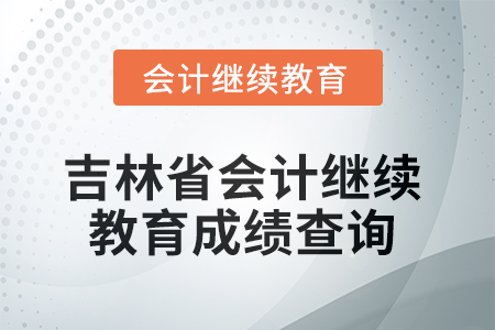 2025年吉林省會計人員繼續教育成績查詢方式