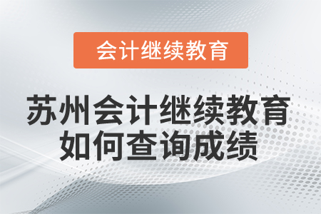 2025年蘇州會計繼續教育如何查詢成績？