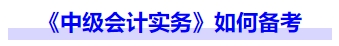 《中級會計實務(wù)》如何備考